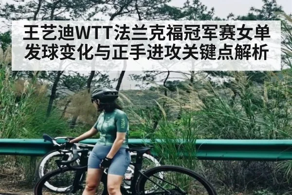 王艺迪WTT法兰克福冠军赛女单发球变化与正手进攻关键点解析