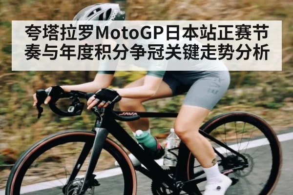 夸塔拉罗MotoGP日本站正赛节奏与年度积分争冠关键走势分析