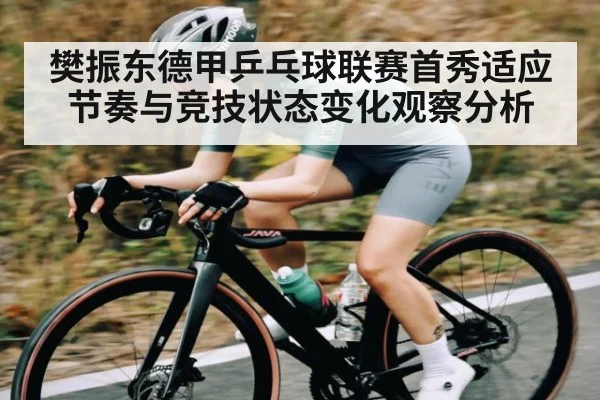 樊振东德甲乒乓球联赛首秀适应节奏与竞技状态变化观察分析